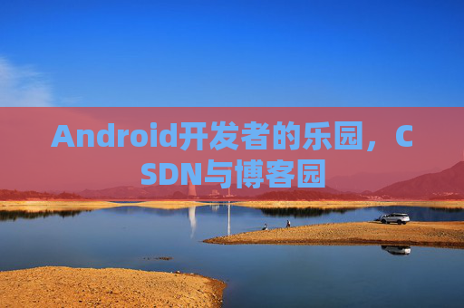 Android开发者的乐园，CSDN与博客园