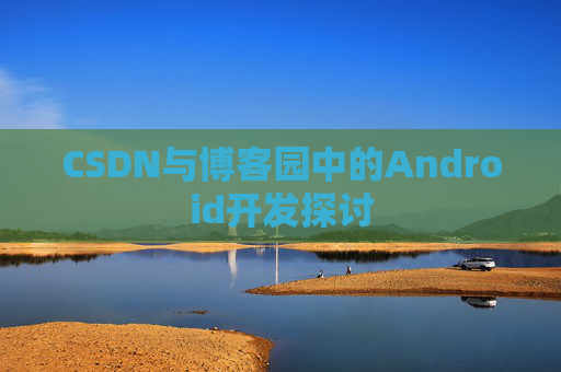 CSDN与博客园中的Android开发探讨
