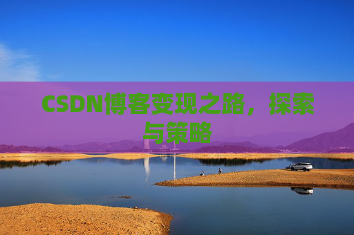 CSDN博客变现之路，探索与策略