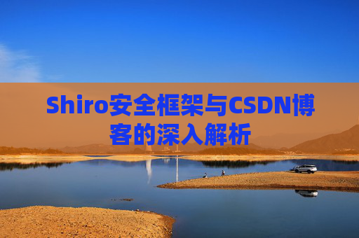 Shiro安全框架与CSDN博客的深入解析