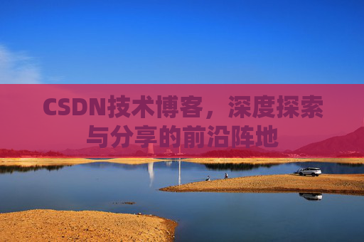 CSDN技术博客，深度探索与分享的前沿阵地